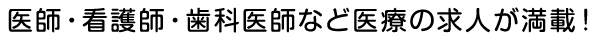 医師・看護師・歯科医師など医療の求人が満載！